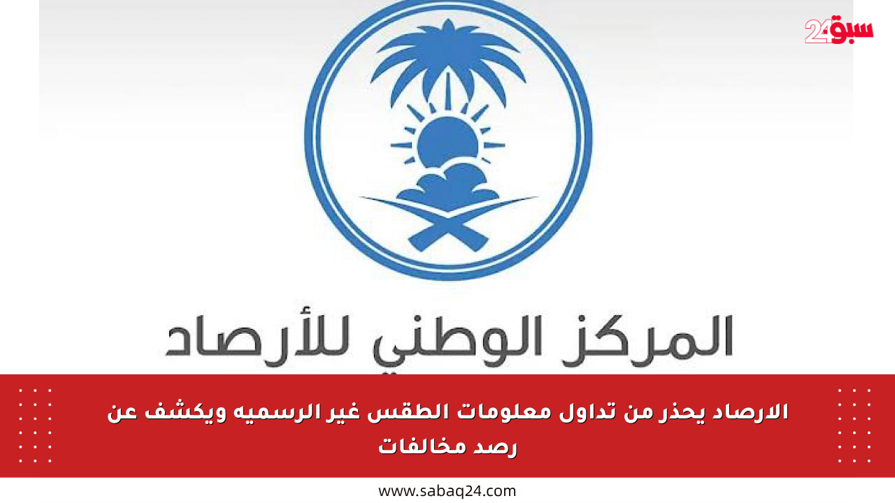الأرصاد يحذر من تداول معلومات الطقس غير الرسمية ويكشف عن رصد مخالفات